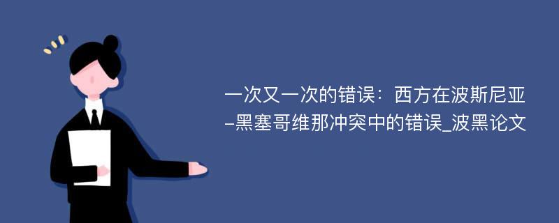 一次又一次的错误：西方在波斯尼亚-黑塞哥维那冲突中的错误_波黑论文