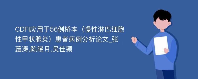 CDFI应用于56例桥本（慢性淋巴细胞性甲状腺炎）患者病例分析论文_张蕴涛,陈晓月,吴佳颖