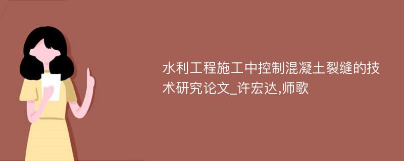 水利工程施工中控制混凝土裂缝的技术研究论文_许宏达,师歌