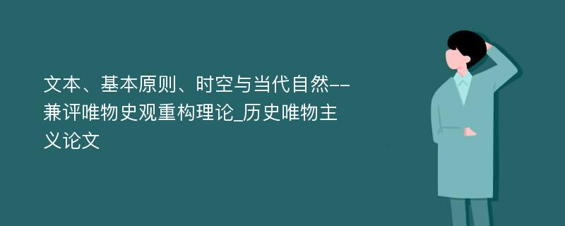 文本、基本原则、时空与当代自然--兼评唯物史观重构理论_历史唯物主义论文