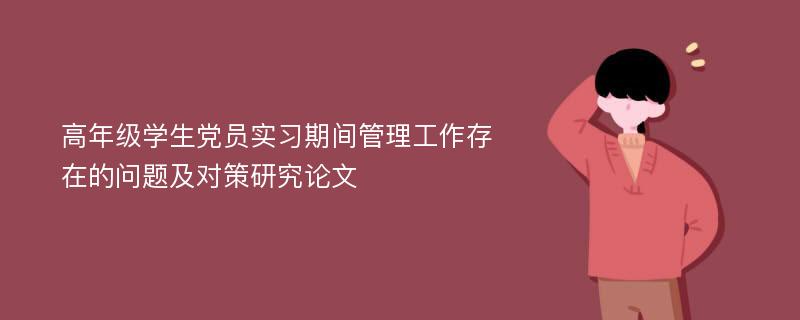 高年级学生党员实习期间管理工作存在的问题及对策研究论文