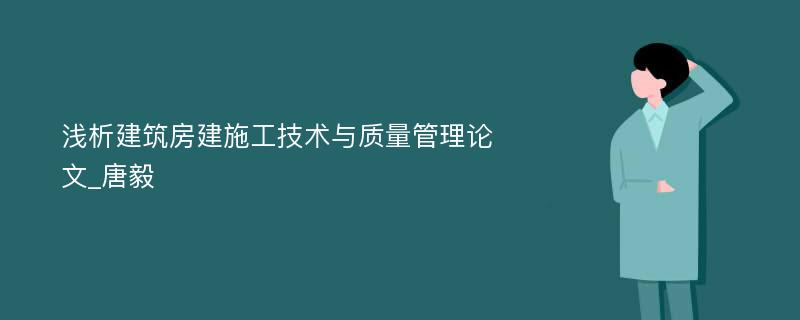 浅析建筑房建施工技术与质量管理论文_唐毅