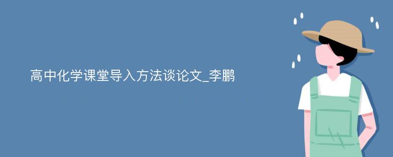 高中化学课堂导入方法谈论文_李鹏