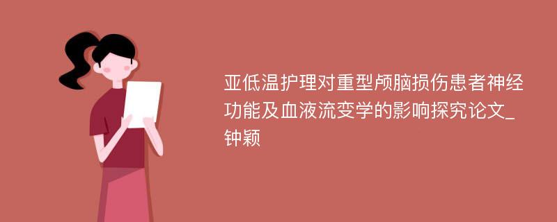 亚低温护理对重型颅脑损伤患者神经功能及血液流变学的影响探究论文_钟颖