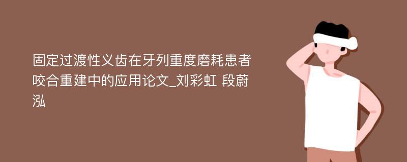 固定过渡性义齿在牙列重度磨耗患者咬合重建中的应用论文_刘彩虹 段蔚泓