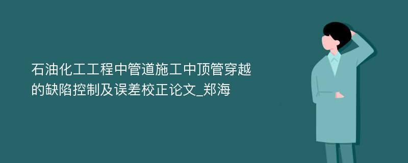 石油化工工程中管道施工中顶管穿越的缺陷控制及误差校正论文_郑海