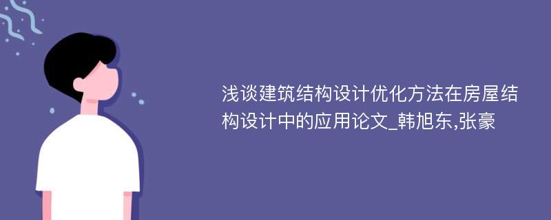 浅谈建筑结构设计优化方法在房屋结构设计中的应用论文_韩旭东,张豪