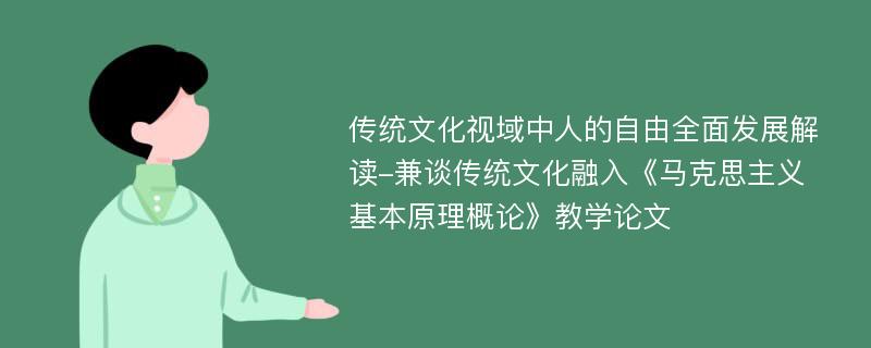 传统文化视域中人的自由全面发展解读-兼谈传统文化融入《马克思主义基本原理概论》教学论文