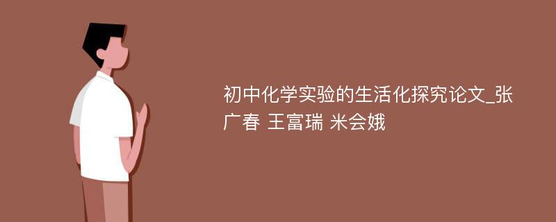 初中化学实验的生活化探究论文_张广春 王富瑞 米会娥