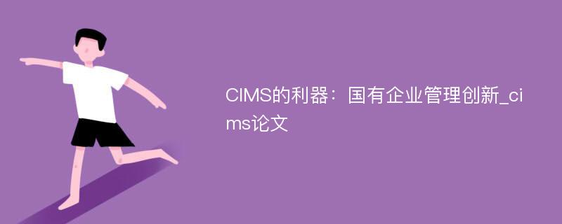 CIMS的利器：国有企业管理创新_cims论文