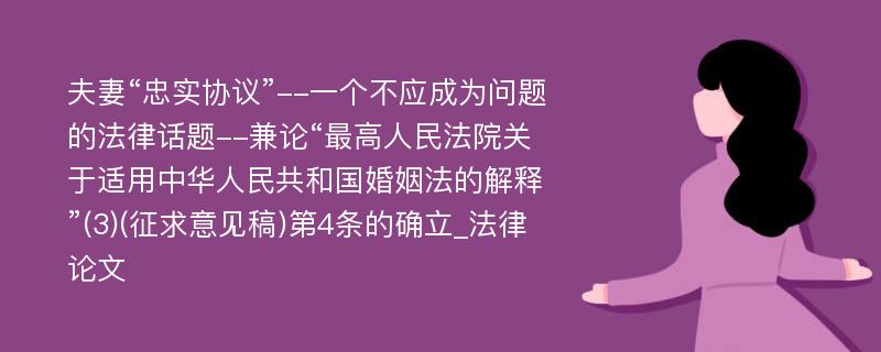 夫妻“忠实协议”--一个不应成为问题的法律话题--兼论“最高人民法院关于适用中华人民共和国婚姻法的解释”(3)(征求意见稿)第4条的确立_法律论文