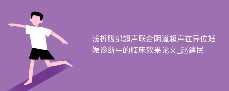 浅析腹部超声联合阴道超声在异位妊娠诊断中的临床效果论文_赵建民