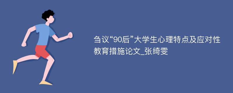 刍议“90后”大学生心理特点及应对性教育措施论文_张绮雯