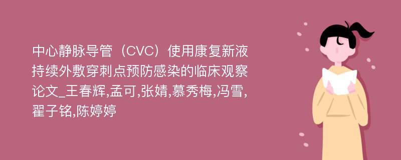 中心静脉导管（CVC）使用康复新液持续外敷穿刺点预防感染的临床观察论文_王春辉,孟可,张婧,慕秀梅,冯雪,翟子铭,陈婷婷