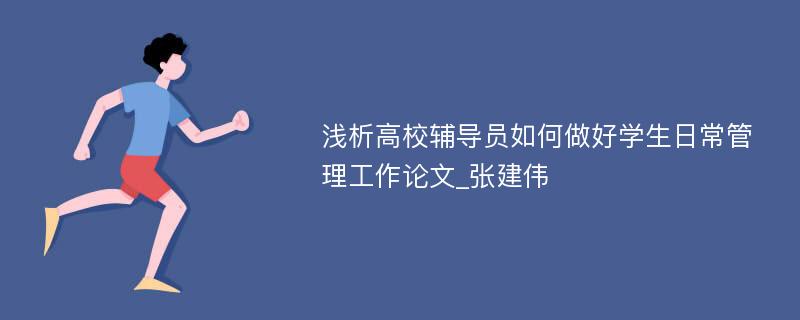 浅析高校辅导员如何做好学生日常管理工作论文_张建伟