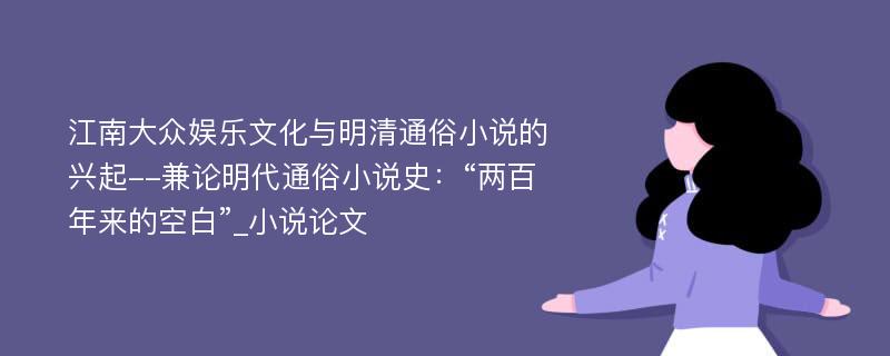 江南大众娱乐文化与明清通俗小说的兴起--兼论明代通俗小说史：“两百年来的空白”_小说论文