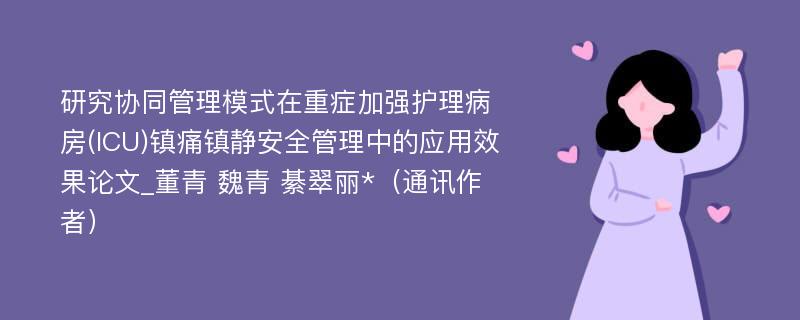 研究协同管理模式在重症加强护理病房(ICU)镇痛镇静安全管理中的应用效果论文_董青 魏青 綦翠丽*（通讯作者）