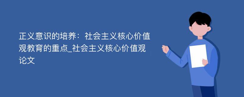 正义意识的培养：社会主义核心价值观教育的重点_社会主义核心价值观论文