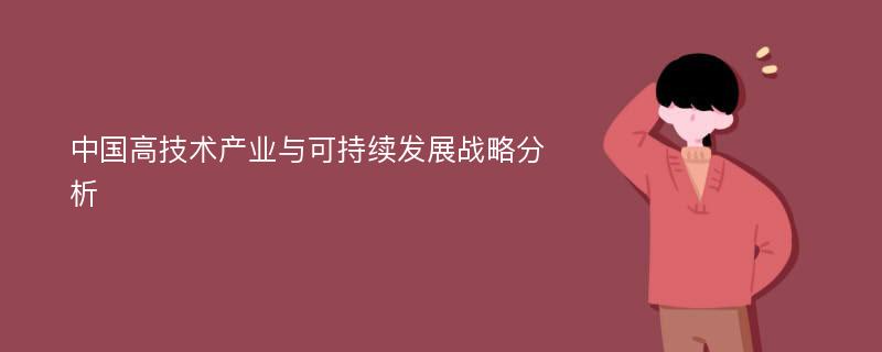 中国高技术产业与可持续发展战略分析