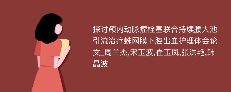 探讨颅内动脉瘤栓塞联合持续腰大池引流治疗蛛网膜下腔出血护理体会论文_周兰杰,宋玉波,崔玉凤,张洪艳,韩晶波