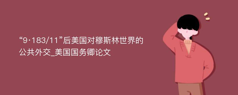 “9·183/11”后美国对穆斯林世界的公共外交_美国国务卿论文