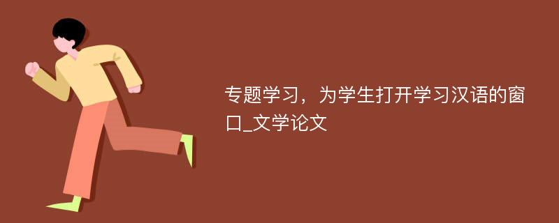 专题学习，为学生打开学习汉语的窗口_文学论文