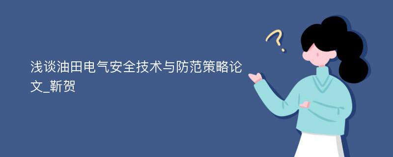 浅谈油田电气安全技术与防范策略论文_靳贺