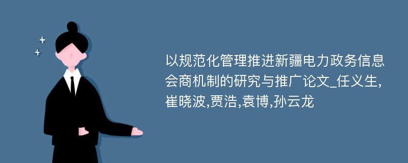 以规范化管理推进新疆电力政务信息会商机制的研究与推广论文_任义生,崔晓波,贾浩,袁博,孙云龙