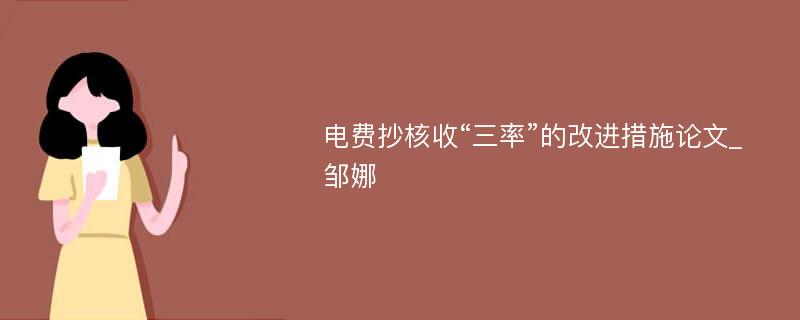 电费抄核收“三率”的改进措施论文_邹娜