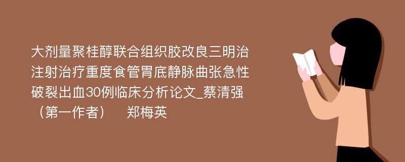 大剂量聚桂醇联合组织胶改良三明治注射治疗重度食管胃底静脉曲张急性破裂出血30例临床分析论文_蔡清强（第一作者）　郑梅英