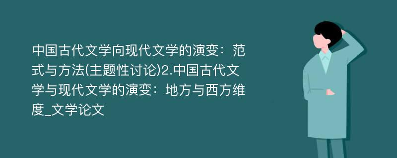 中国古代文学向现代文学的演变：范式与方法(主题性讨论)2.中国古代文学与现代文学的演变：地方与西方维度_文学论文