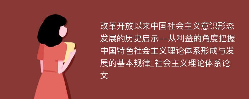 改革开放以来中国社会主义意识形态发展的历史启示--从利益的角度把握中国特色社会主义理论体系形成与发展的基本规律_社会主义理论体系论文