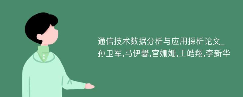 通信技术数据分析与应用探析论文_孙卫军,马伊馨,宫姗姗,王皓翔,李新华