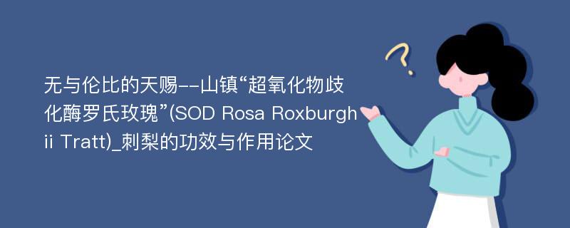 无与伦比的天赐--山镇“超氧化物歧化酶罗氏玫瑰”(SOD Rosa Roxburghii Tratt)_刺梨的功效与作用论文