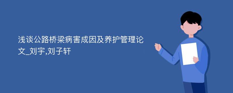 浅谈公路桥梁病害成因及养护管理论文_刘宇,刘子轩