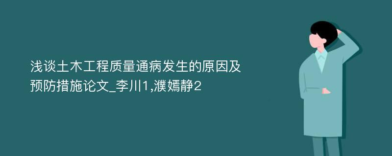 浅谈土木工程质量通病发生的原因及预防措施论文_李川1,濮嫣静2