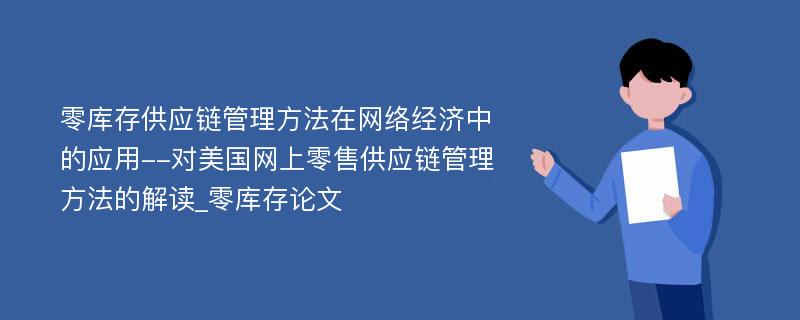 零库存供应链管理方法在网络经济中的应用--对美国网上零售供应链管理方法的解读_零库存论文