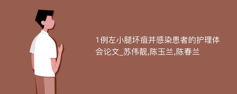 1例左小腿坏疽并感染患者的护理体会论文_苏伟靓,陈玉兰,陈春兰