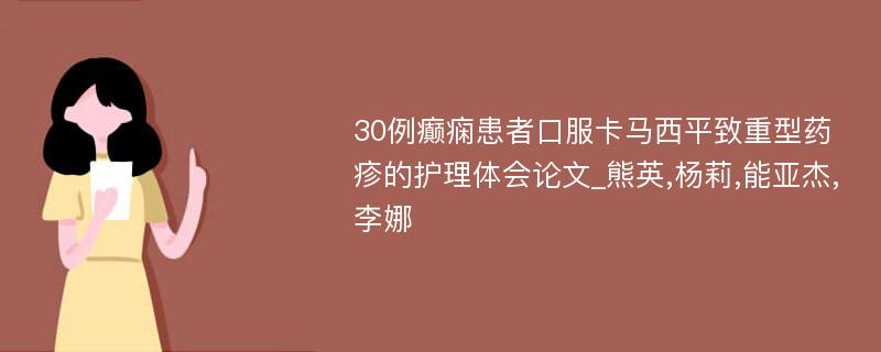 30例癫痫患者口服卡马西平致重型药疹的护理体会论文_熊英,杨莉,能亚杰,李娜