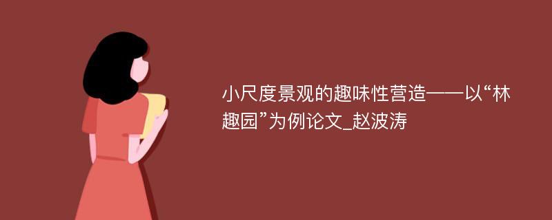 小尺度景观的趣味性营造——以“林趣园”为例论文_赵波涛