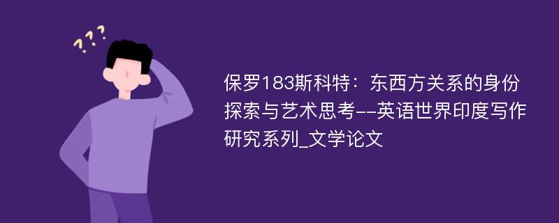 保罗183斯科特：东西方关系的身份探索与艺术思考--英语世界印度写作研究系列_文学论文