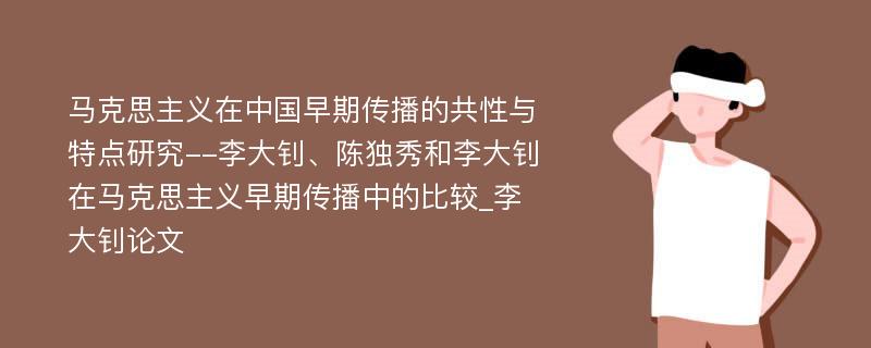 马克思主义在中国早期传播的共性与特点研究--李大钊、陈独秀和李大钊在马克思主义早期传播中的比较_李大钊论文