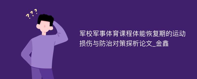 军校军事体育课程体能恢复期的运动损伤与防治对策探析论文_金鑫