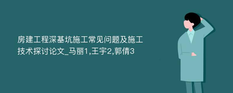 房建工程深基坑施工常见问题及施工技术探讨论文_马丽1,王宇2,郭倩3