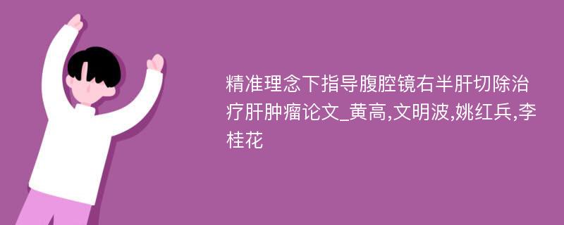 精准理念下指导腹腔镜右半肝切除治疗肝肿瘤论文_黄高,文明波,姚红兵,李桂花