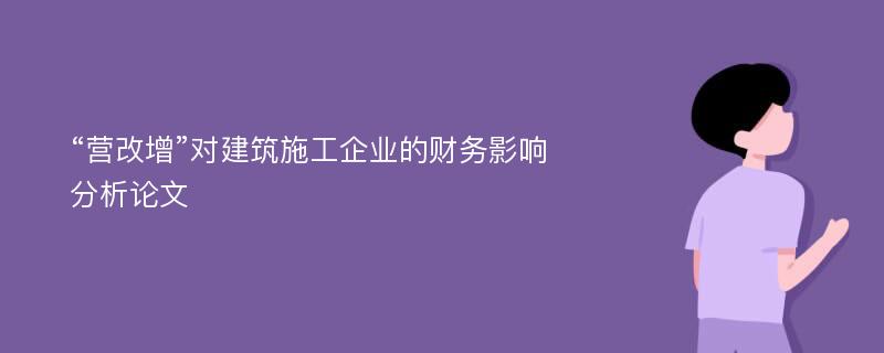 “营改增”对建筑施工企业的财务影响分析论文