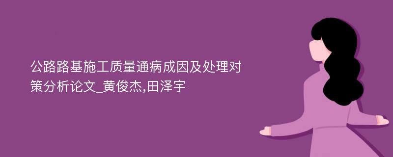 公路路基施工质量通病成因及处理对策分析论文_黄俊杰,田泽宇