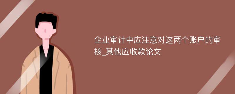 企业审计中应注意对这两个账户的审核_其他应收款论文