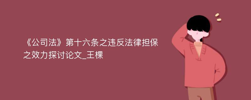 《公司法》第十六条之违反法律担保之效力探讨论文_王棵