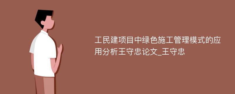 工民建项目中绿色施工管理模式的应用分析王守忠论文_王守忠